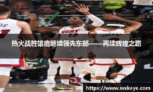 热火战胜雄鹿继续领先东部——再续辉煌之路