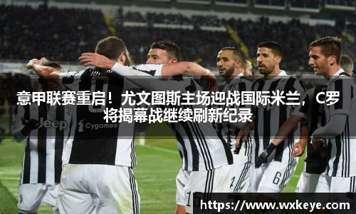 意甲联赛重启！尤文图斯主场迎战国际米兰，C罗将揭幕战继续刷新纪录
