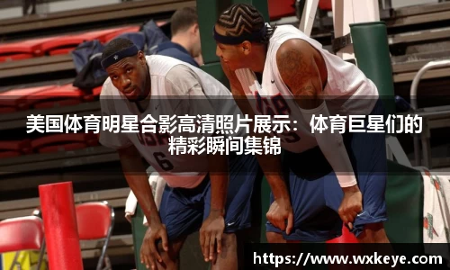美国体育明星合影高清照片展示：体育巨星们的精彩瞬间集锦