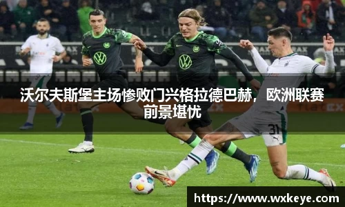 沃尔夫斯堡主场惨败门兴格拉德巴赫，欧洲联赛前景堪忧