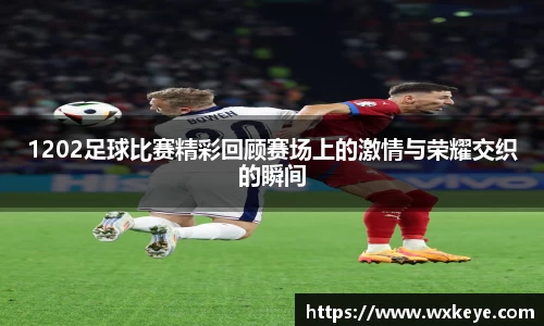 1202足球比赛精彩回顾赛场上的激情与荣耀交织的瞬间