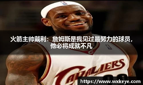 火箭主帅戴利：詹姆斯是我见过最努力的球员，他必将成就不凡