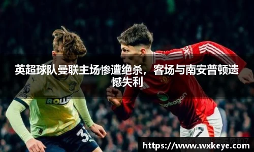 英超球队曼联主场惨遭绝杀，客场与南安普顿遗憾失利