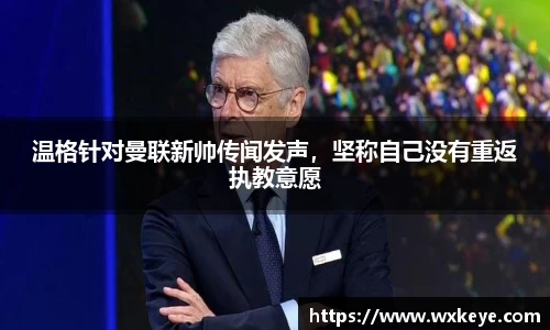 温格针对曼联新帅传闻发声，坚称自己没有重返执教意愿