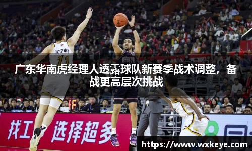 广东华南虎经理人透露球队新赛季战术调整，备战更高层次挑战