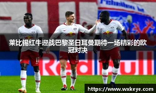 莱比锡红牛迎战巴黎圣日耳曼期待一场精彩的欧冠对决