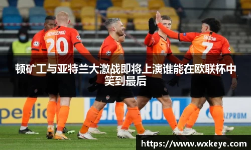 顿矿工与亚特兰大激战即将上演谁能在欧联杯中笑到最后