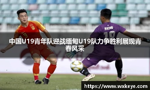 中国U19青年队迎战缅甸U19队力争胜利展现青春风采