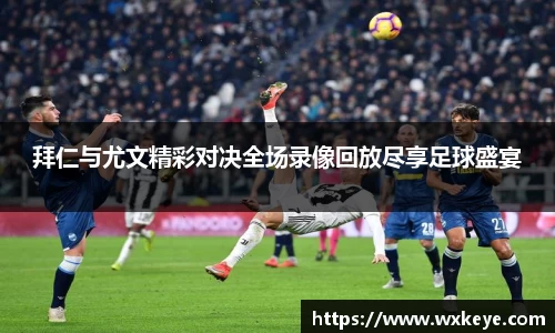 拜仁与尤文精彩对决全场录像回放尽享足球盛宴