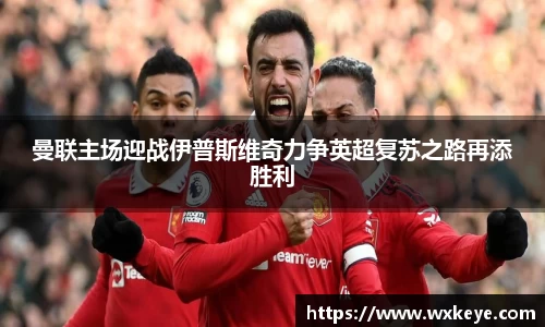 曼联主场迎战伊普斯维奇力争英超复苏之路再添胜利