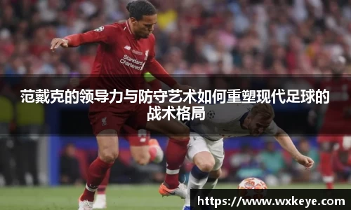 范戴克的领导力与防守艺术如何重塑现代足球的战术格局