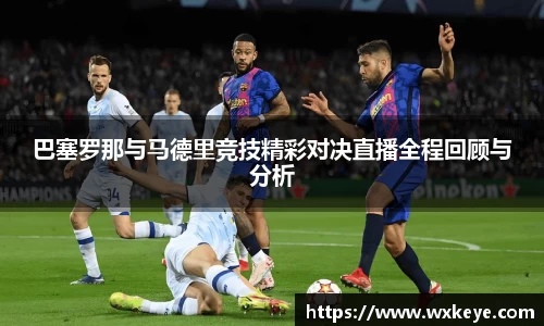 巴塞罗那与马德里竞技精彩对决直播全程回顾与分析