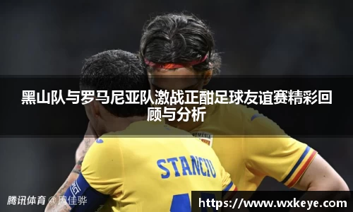 黑山队与罗马尼亚队激战正酣足球友谊赛精彩回顾与分析