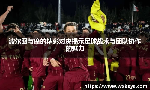 波尔图与摩的精彩对决揭示足球战术与团队协作的魅力
