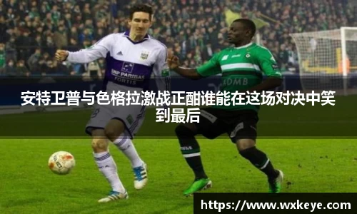 安特卫普与色格拉激战正酣谁能在这场对决中笑到最后